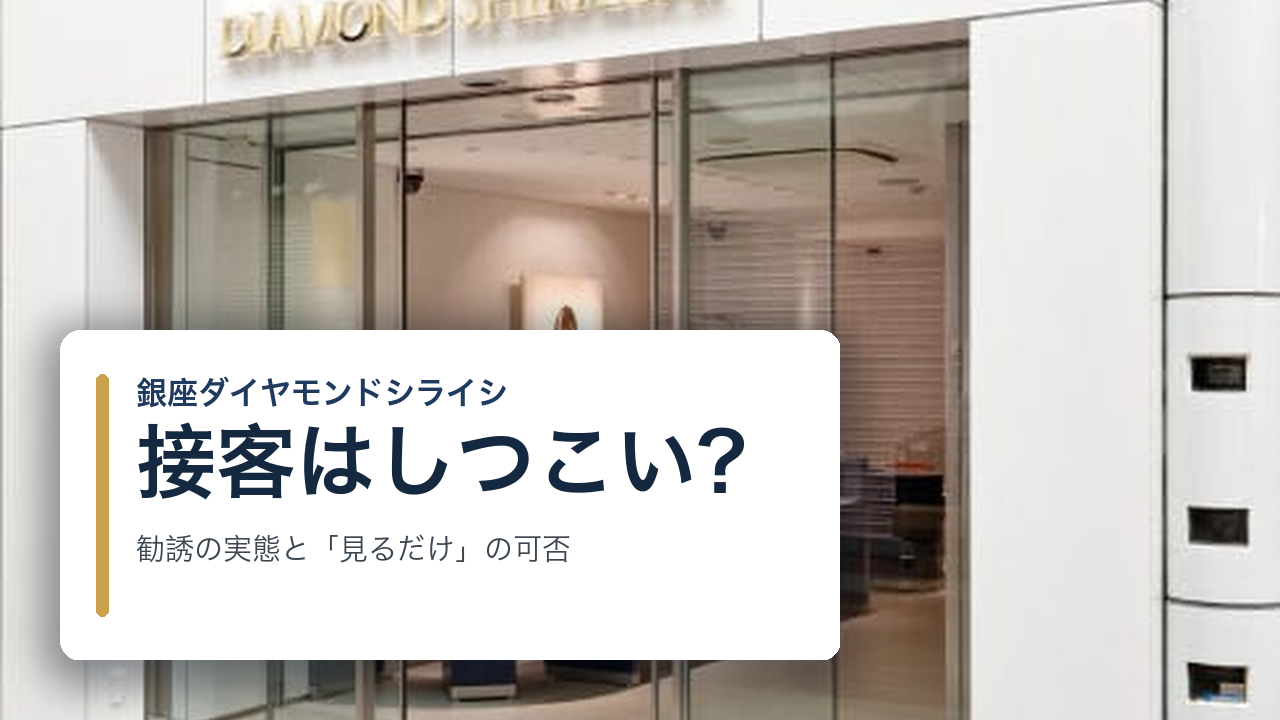 接客がしつこい？銀座ダイヤモンドシライシの勧誘の実態と『見るだけ』で帰れるか